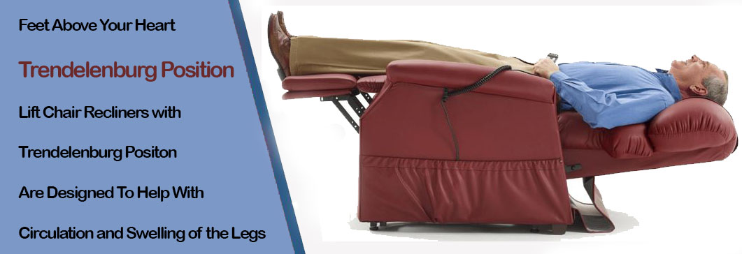 Feet about your heart Trundelenbug Position Lift chair recliners with Trundelenbug Position are designed to help with circulation and swelling of the legs
